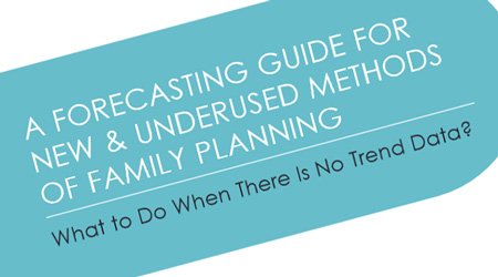 A Forecasting Guide for New & Underused Methods of Family Planning: What to Do When There Is No Trend Data?